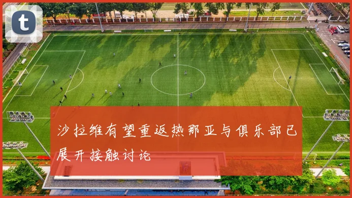 沙拉维有望重返热那亚与俱乐部已展开接触讨论
