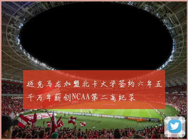 迈克马龙加盟北卡大学签约六年五千万年薪创NCAA第二高纪录
