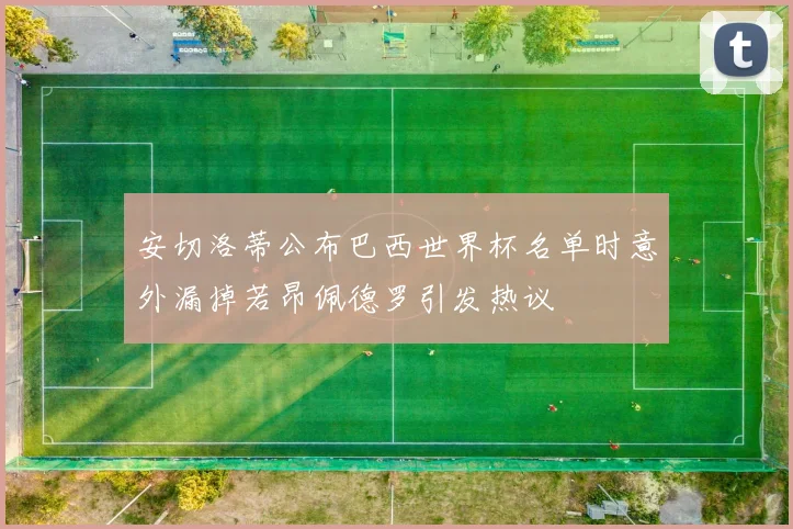 安切洛蒂公布巴西世界杯名单时意外漏掉若昂佩德罗引发热议