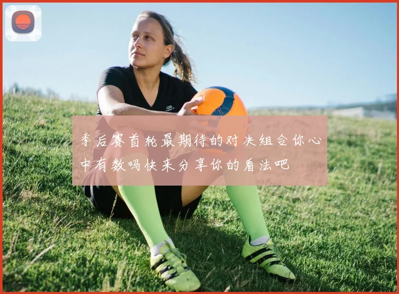 季后赛首轮最期待的对决组合你心中有数吗快来分享你的看法吧