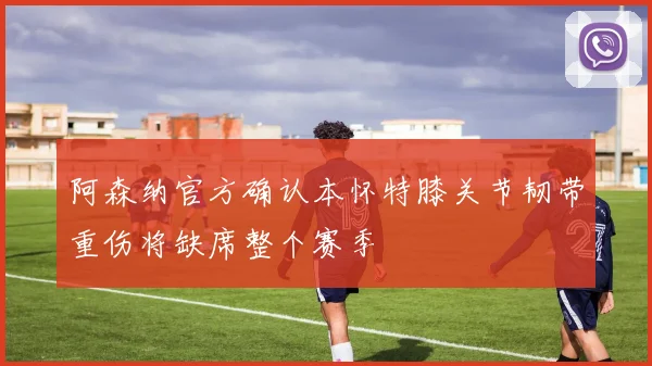 阿森纳官方确认本怀特膝关节韧带重伤将缺席整个赛季