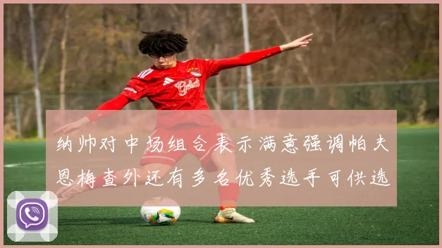 纳帅对中场组合表示满意强调帕夫恩梅查外还有多名优秀选手可供选择