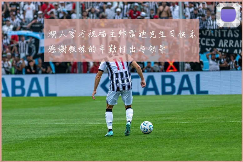 湖人官方祝福主帅雷迪克生日快乐感谢教练的辛勤付出与领导