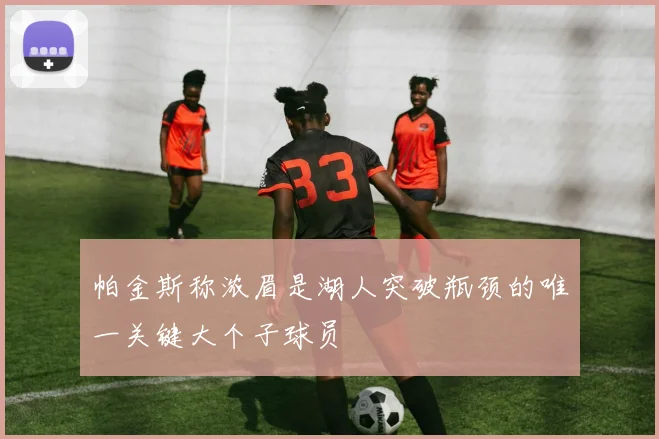 帕金斯称浓眉是湖人突破瓶颈的唯一关键大个子球员