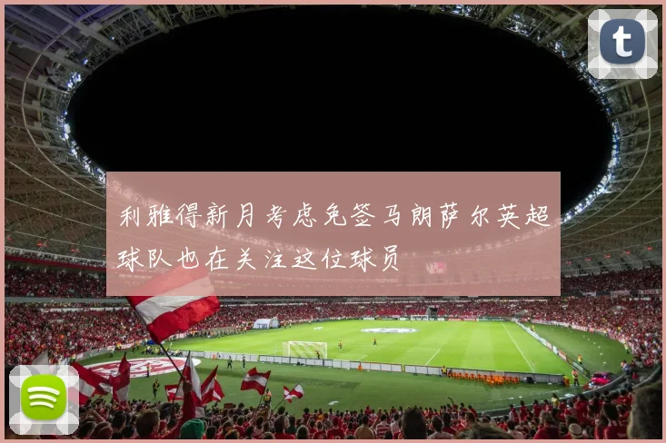 利雅得新月考虑免签马朗萨尔英超球队也在关注这位球员